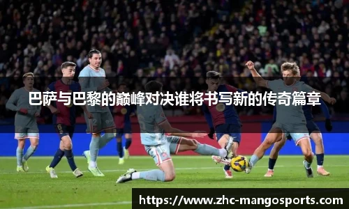 巴萨与巴黎的巅峰对决谁将书写新的传奇篇章