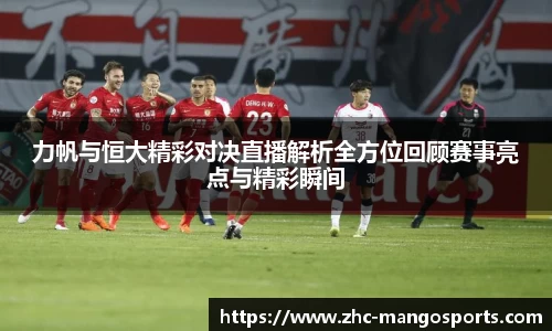 力帆与恒大精彩对决直播解析全方位回顾赛事亮点与精彩瞬间
